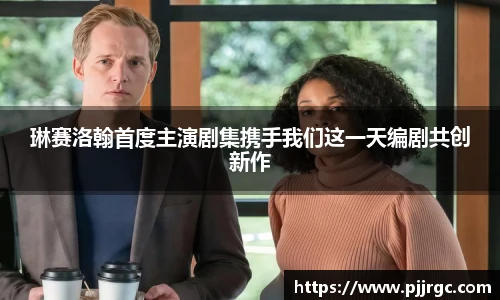 琳赛洛翰首度主演剧集携手我们这一天编剧共创新作